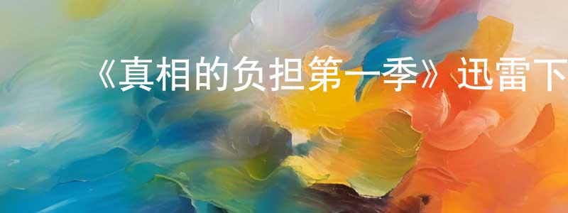 陈付金的动漫综艺大全,《真相的负担第一季》迅雷下载/在线观看-都市情感-美剧天堂